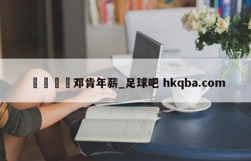 🍢邓肯年薪_足球吧 hkqba.com