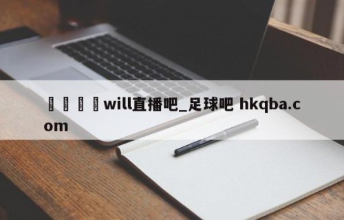 🍢will直播吧_足球吧 hkqba.com