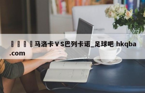 🍢马洛卡ⅤS巴列卡诺_足球吧 hkqba.com