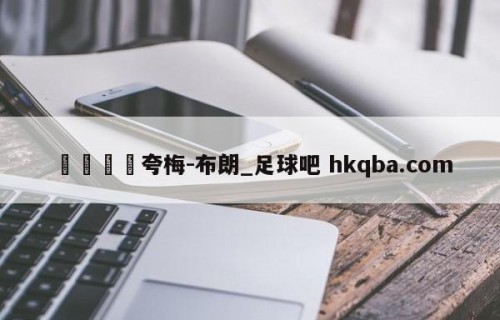 🍢夸梅-布朗_足球吧 hkqba.com