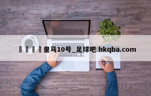 🍢皇马10号_足球吧 hkqba.com