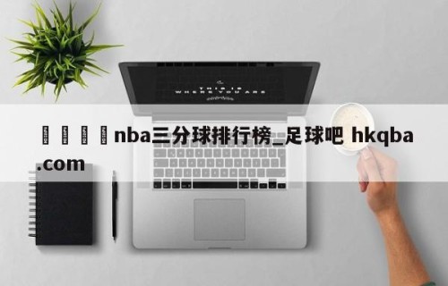 🍢nba三分球排行榜_足球吧 hkqba.com