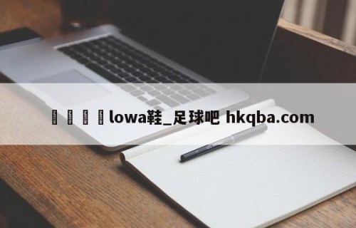 🍢lowa鞋_足球吧 hkqba.com
