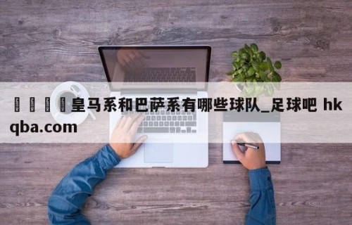 🍢皇马系和巴萨系有哪些球队_足球吧 hkqba.com