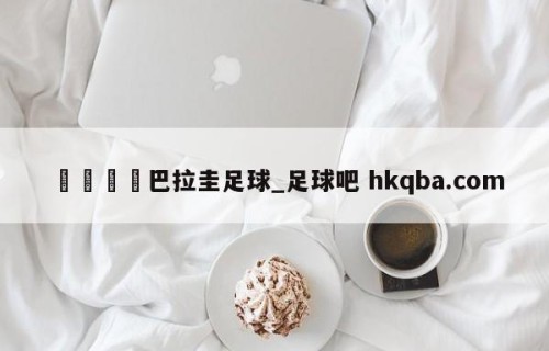 🍢巴拉圭足球_足球吧 hkqba.com