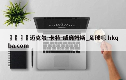 🍢迈克尔-卡特-威廉姆斯_足球吧 hkqba.com