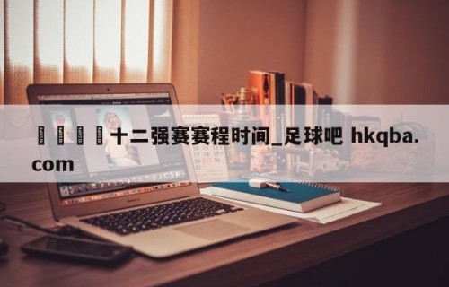 🍢十二强赛赛程时间_足球吧 hkqba.com