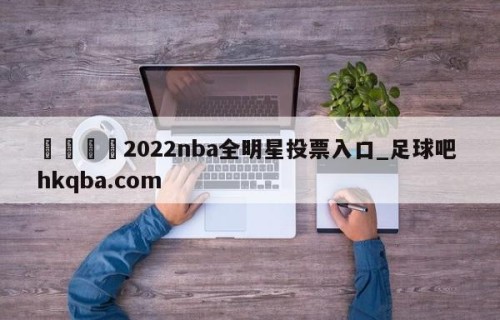 🍢2022nba全明星投票入口_足球吧 hkqba.com