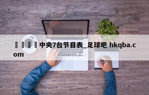🍢中央7台节目表_足球吧 hkqba.com