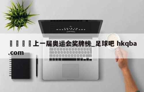 🍢上一届奥运会奖牌榜_足球吧 hkqba.com