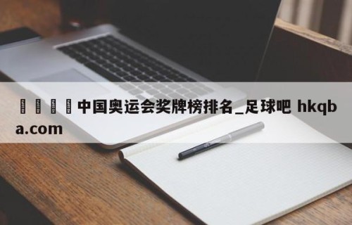 🍢中国奥运会奖牌榜排名_足球吧 hkqba.com