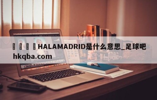 🍢HALAMADRID是什么意思_足球吧 hkqba.com