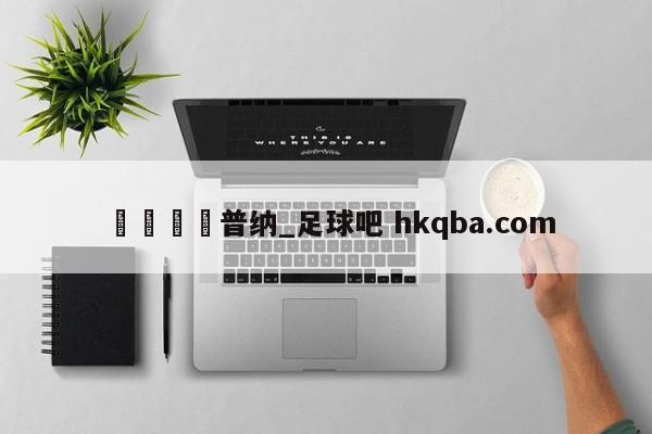 🍢普纳_足球吧 hkqba.com