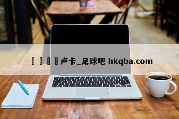 🍢卢卡_足球吧 hkqba.com