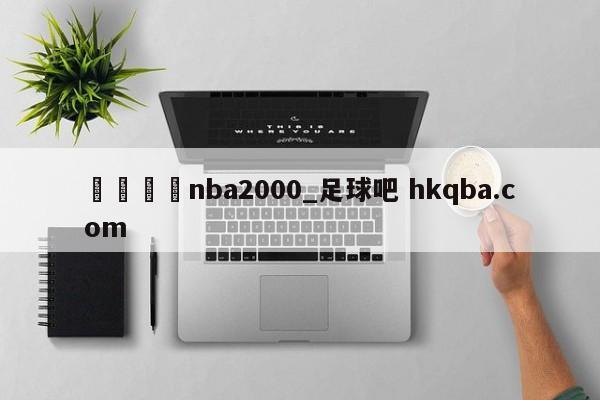 🍢nba2000_足球吧 hkqba.com