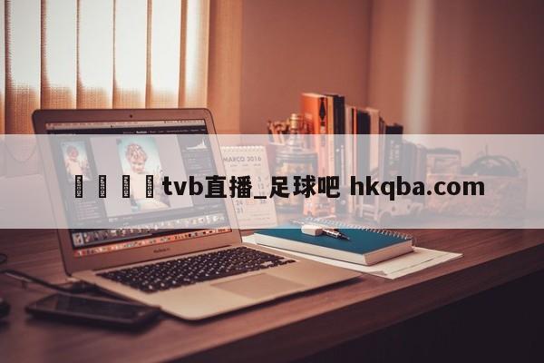 🍢tvb直播_足球吧 hkqba.com