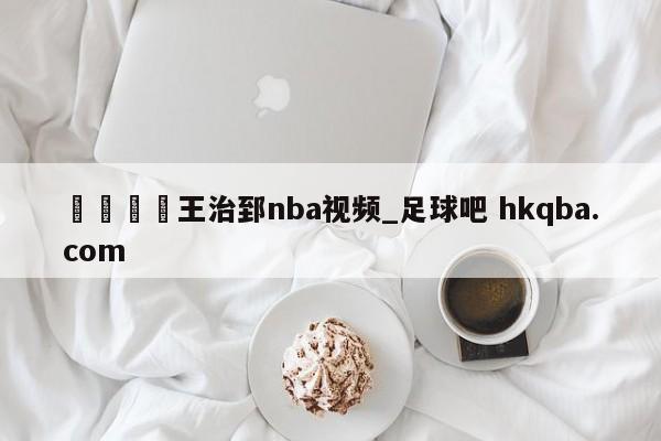 🍢王治郅nba视频_足球吧 hkqba.com