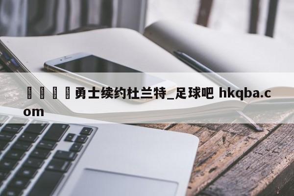 🍢勇士续约杜兰特_足球吧 hkqba.com
