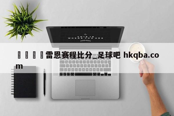 🍢雷恩赛程比分_足球吧 hkqba.com