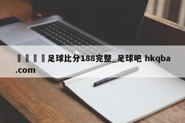 🍢足球比分188完整_足球吧 hkqba.com