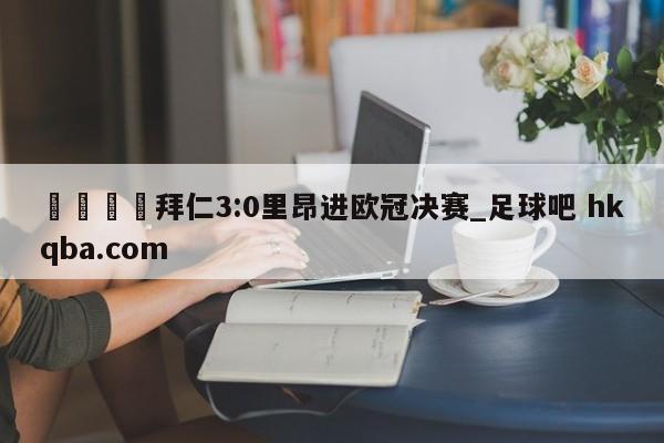 🍢拜仁3:0里昂进欧冠决赛_足球吧 hkqba.com