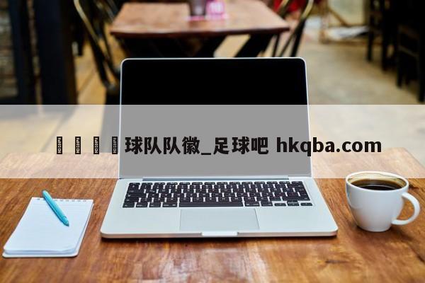 🍢球队队徽_足球吧 hkqba.com