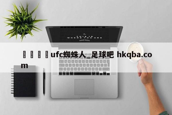 🍢ufc蜘蛛人_足球吧 hkqba.com