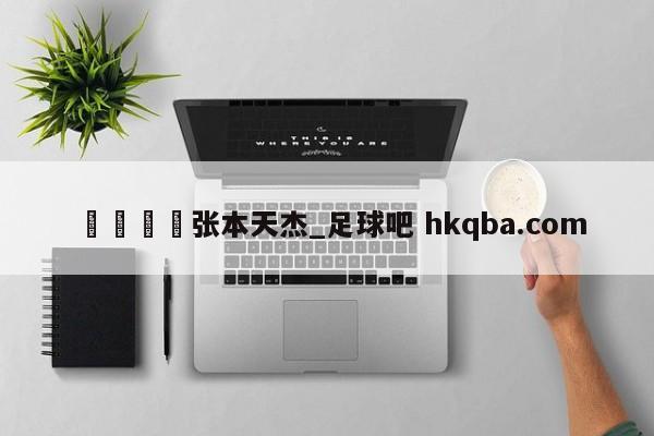 🍢张本天杰_足球吧 hkqba.com