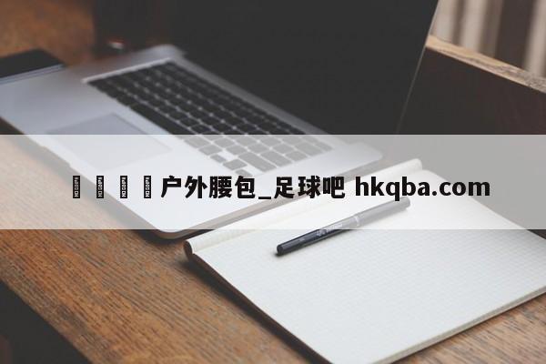 🍢户外腰包_足球吧 hkqba.com