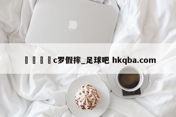 🍢c罗假摔_足球吧 hkqba.com